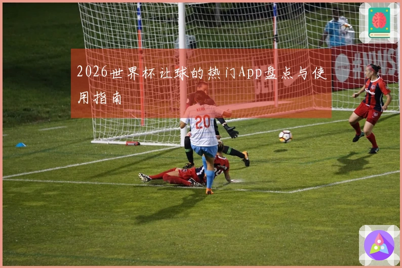 2026世界杯让球的热门App盘点与使用指南