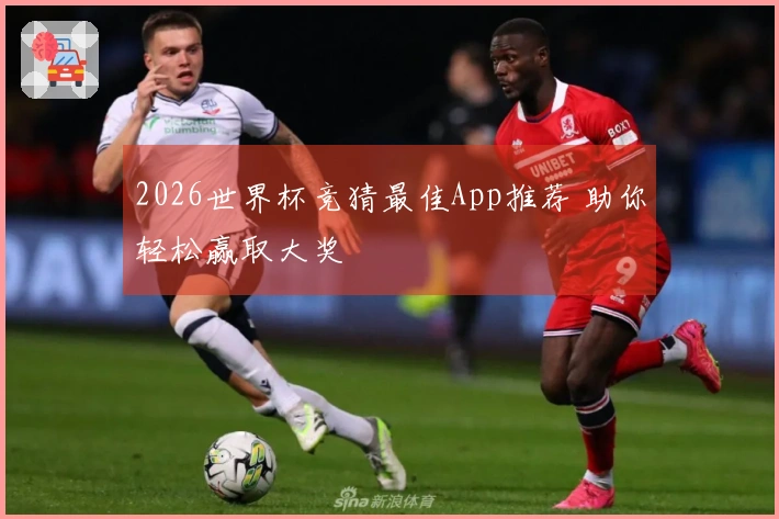 2026世界杯竞猜最佳App推荐 助你轻松赢取大奖