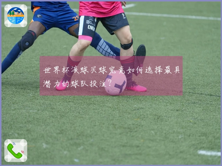 世界杯滚球买球究竟如何选择最具潜力的球队投注？