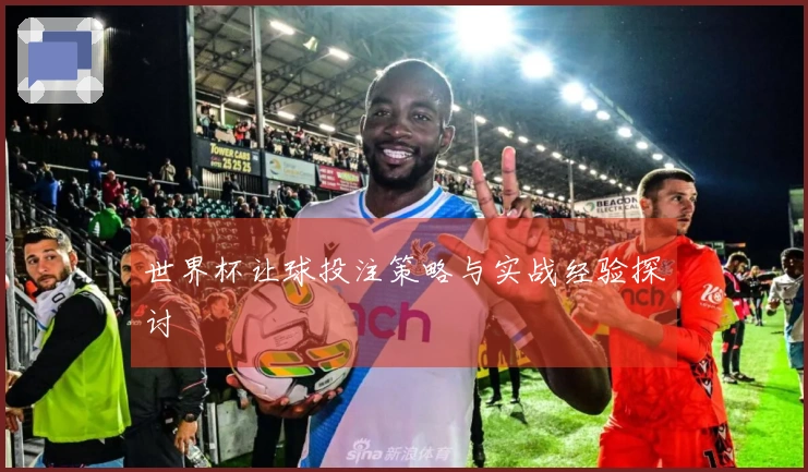 世界杯让球投注策略与实战经验探讨