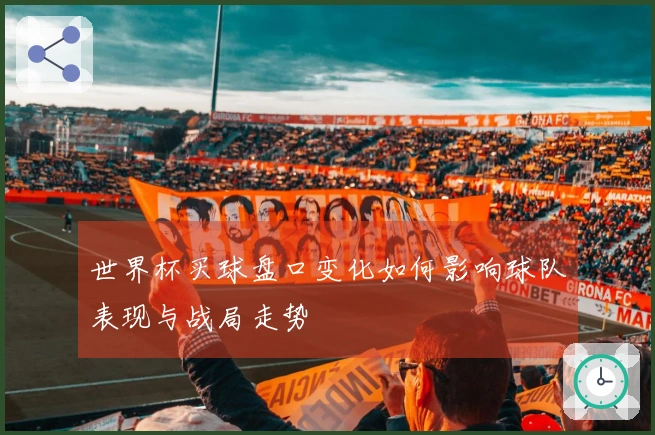 世界杯买球盘口变化如何影响球队表现与战局走势