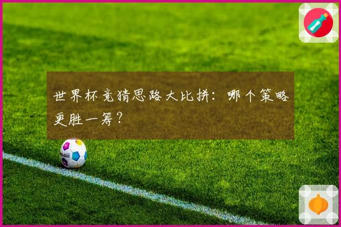 世界杯竞猜思路大比拼：哪个策略更胜一筹？