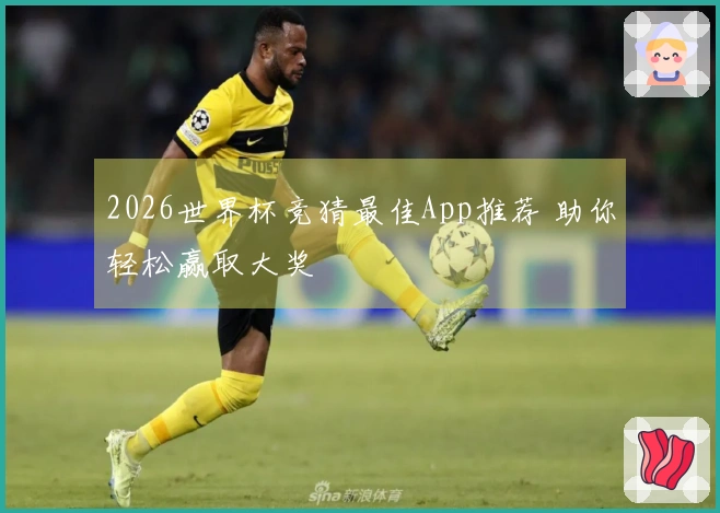 2026世界杯竞猜最佳App推荐 助你轻松赢取大奖