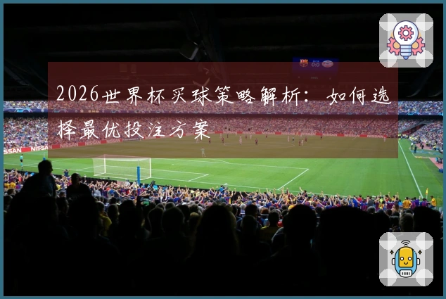 2026世界杯买球策略解析：如何选择最优投注方案