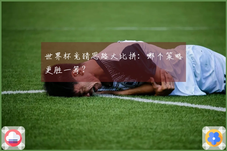 世界杯竞猜思路大比拼：哪个策略更胜一筹？