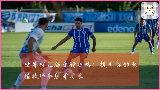 世界杯让球竞猜攻略：提升你的竞猜技巧和胜率方法